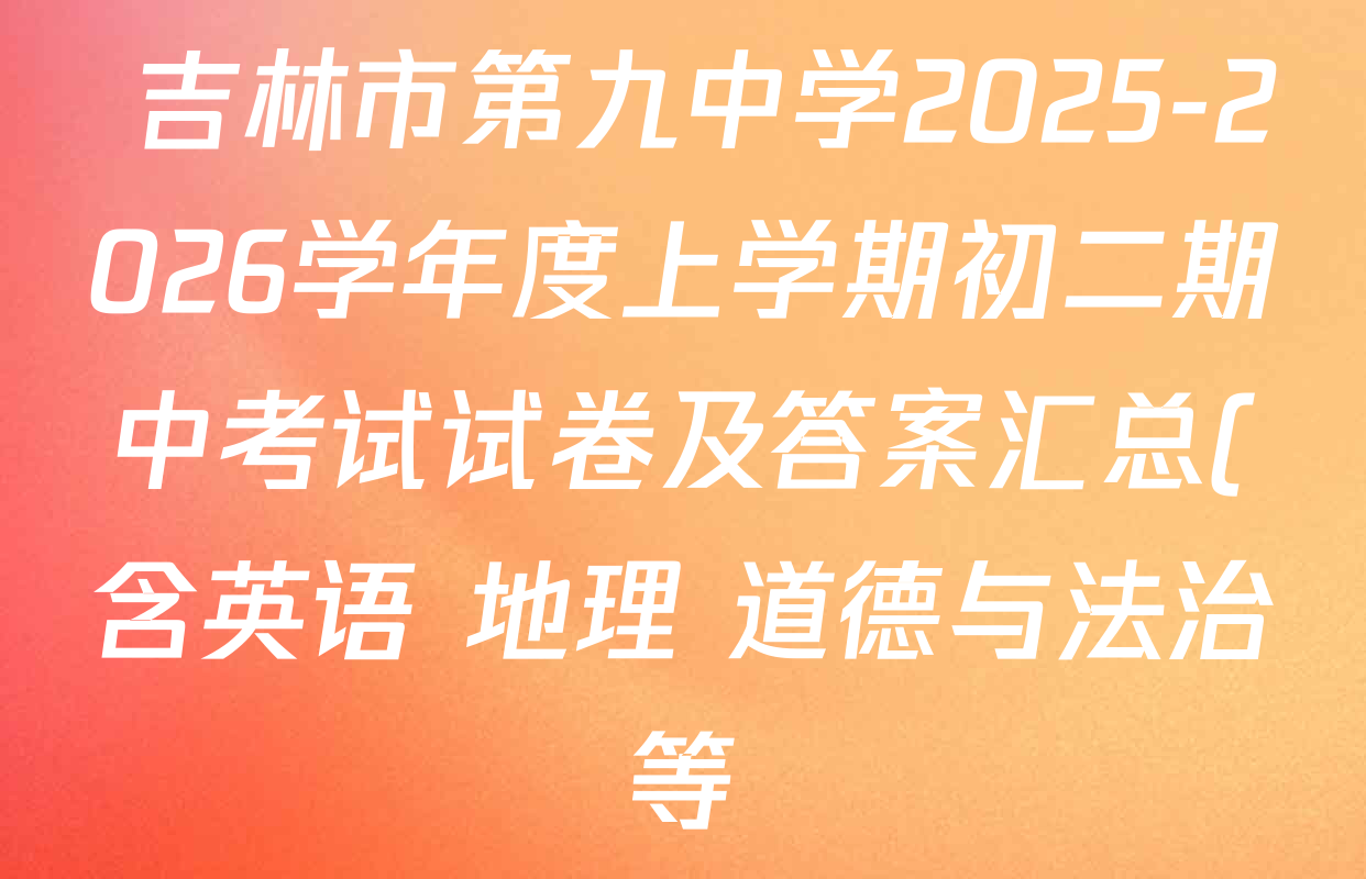 吉林市第九中学2025-2026学年度上学期初二期中考试试卷及答案汇总(含英语 地理 道德与法治等)  吉林市第九中学2025-2026学年度上学期初二期中考试试卷及答案汇总(含英语 地理 道德与法治等)